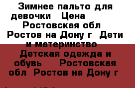 Зимнее пальто для девочки › Цена ­ 3 000 - Ростовская обл., Ростов-на-Дону г. Дети и материнство » Детская одежда и обувь   . Ростовская обл.,Ростов-на-Дону г.